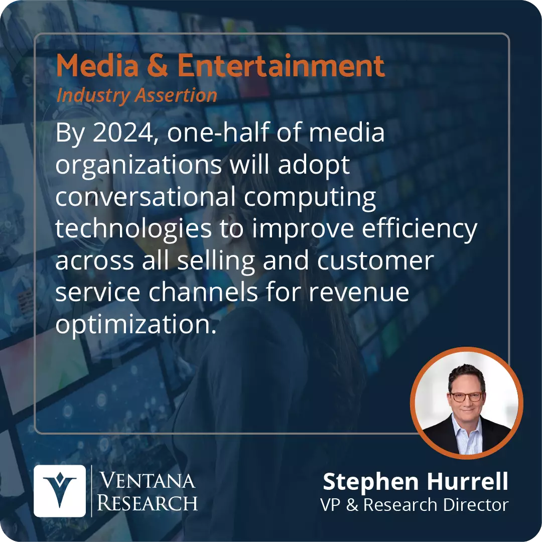 By 2024, one-half of media organizations will adopt conversational computing technologies to improve efficiency across all selling and customer service channels for revenue optimization.  